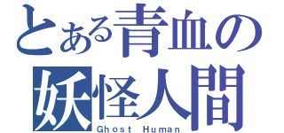 とある青血の妖怪人間（Ｇｈｏｓｔ Ｈｕｍａｎ）