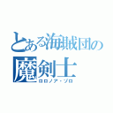 とある海賊団の魔剣士（ロロノア・ゾロ）