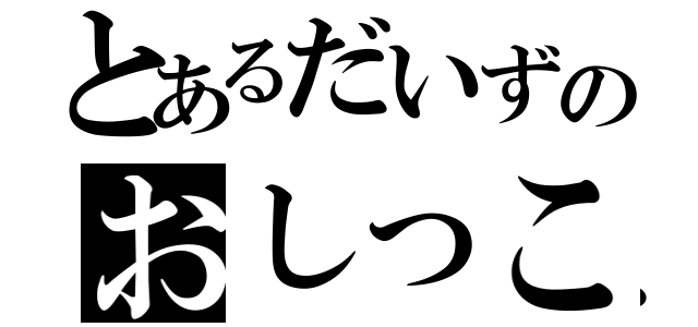 とあるだいずのおしっこ（）