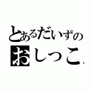 とあるだいずのおしっこ（）