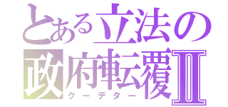 とある立法の政府転覆Ⅱ（クーデター）