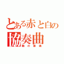 とある赤と白の協奏曲（楠の葉魂）