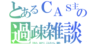 とあるＣＡＳ主の過疎雑談（ひなた、あかり、ごんちゃん、龍也）