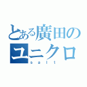 とある廣田のユニクロ野郎（ｓａｌｔ）