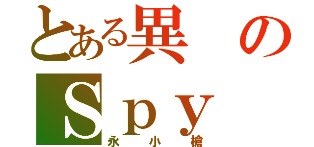 とある異のＳｐｙ（永小槍）