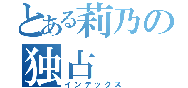 とある莉乃の独占（インデックス）