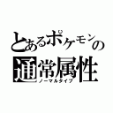 とあるポケモンの通常属性（ノーマルタイプ）