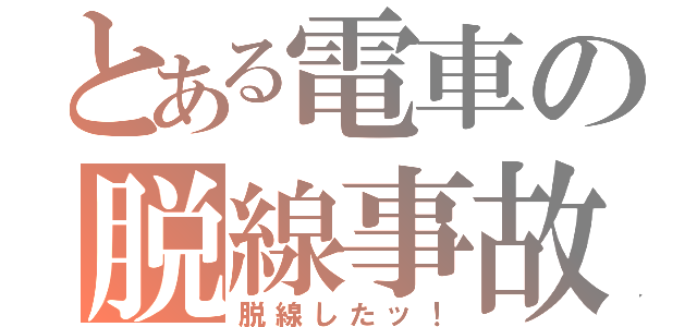 とある電車の脱線事故（脱線したッ！）