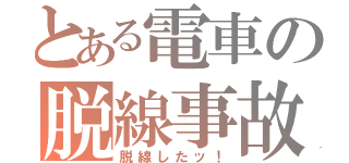 とある電車の脱線事故（脱線したッ！）