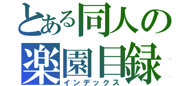 とある同人の楽園目録（インデックス）