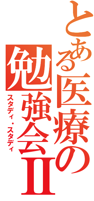 とある医療の勉強会Ⅱ（スタディ・スタディ）