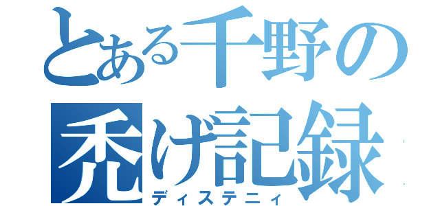 とある千野の禿げ記録（ディステニィ）