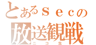 とあるｓｅｃの放送観戦（ニコ生）