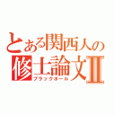 とある関西人の修士論文Ⅱ（ブラックホール）