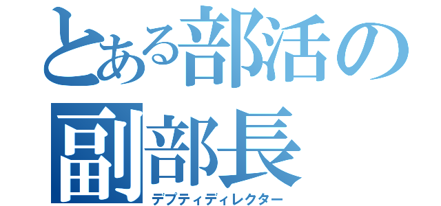 とある部活の副部長（デプティディレクター）