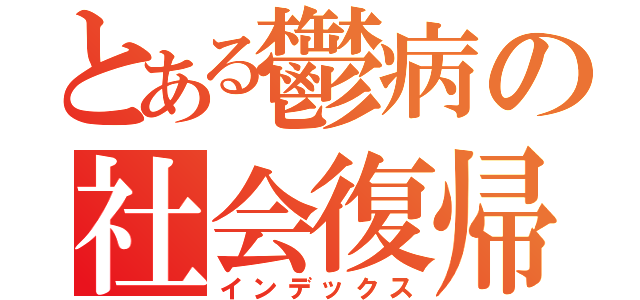 とある鬱病の社会復帰（インデックス）