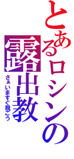 とあるロシンの露出教（さぁいますぐ脱ごう）