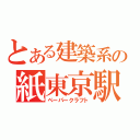 とある建築系の紙東京駅（ペーパークラフト）