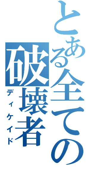 とある全ての破壊者（ディケイド）