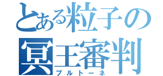 とある粒子の冥王審判（プルトーネ）