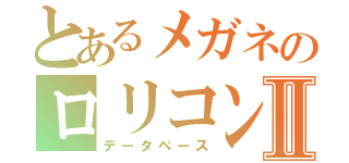 とあるメガネのロリコン野郎Ⅱ（データベース）