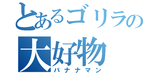 とあるゴリラの大好物（バナナマン）