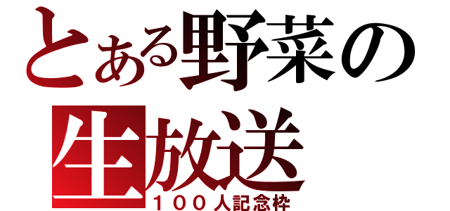 とある野菜の生放送（１００人記念枠）