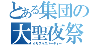 とある集団の大聖夜祭（クリスマスパーティー）