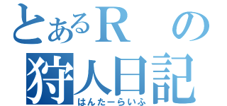 とあるＲの狩人日記（はんたーらいふ）