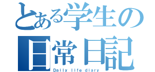 とある学生の日常日記（Ｄａｉｌｙ ｌｉｆｅ ｄｉａｒｙ）