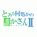 とある何処かの誰かさんⅡ（ホームレス）