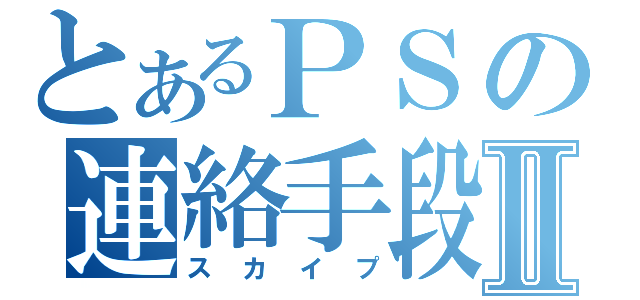 とあるＰＳの連絡手段Ⅱ（スカイプ）