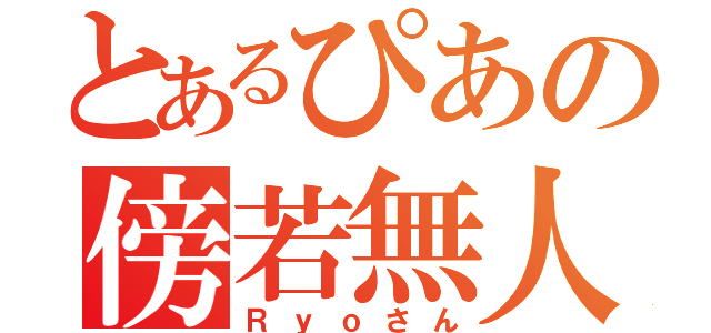 とあるぴあの傍若無人（Ｒｙｏさん）