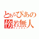 とあるぴあの傍若無人（Ｒｙｏさん）