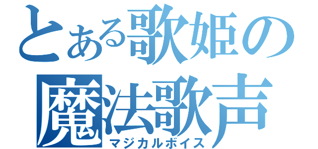 とある歌姫の魔法歌声（マジカルボイス）