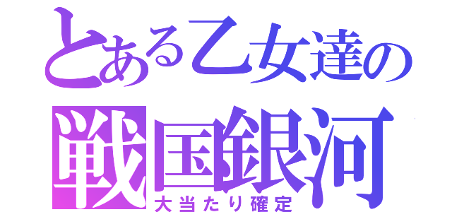 とある乙女達の戦国銀河（大当たり確定）