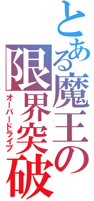 とある魔王の限界突破（オーバードライブ）