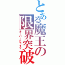 とある魔王の限界突破（オーバードライブ）