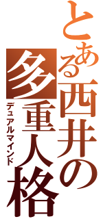 とある西井の多重人格（デュアルマインド）