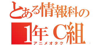 とある情報科の１年Ｃ組（アニメオタク）