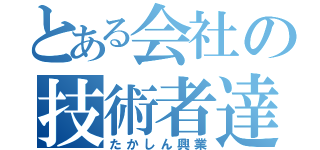 とある会社の技術者達（たかしん興業）