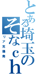 とある埼玉のそなｃｈａｎ（リア充爆発）