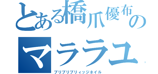 とある橋爪優布のマララユサフザイ（ブリブリブリィッジネイル）