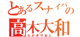 とあるスナイパーゴーグルの高木大和（たかぎやまと）