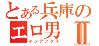 とある兵庫のエロ男Ⅱ（インデックス）