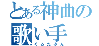 とある神曲の歌い手（ぐるたみん）