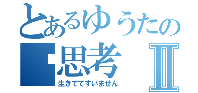 とあるゆうたの➖思考Ⅱ（生きててすいません）