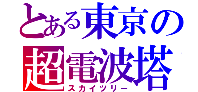 とある東京の超電波塔（スカイツリー）