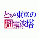 とある東京の超電波塔（スカイツリー）