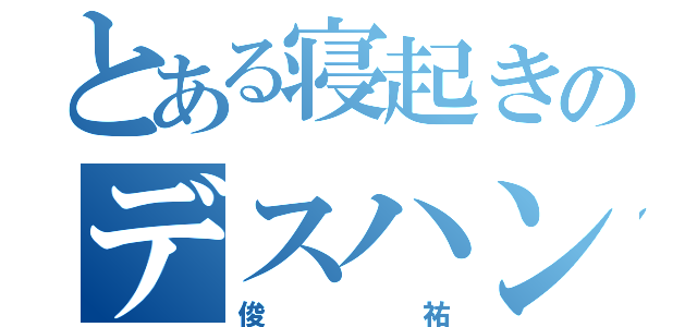 とある寝起きのデスハンド（俊祐）